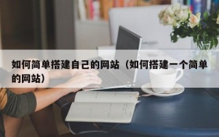 兰州如何简单搭建自己的网站（如何搭建一个简单的网站）