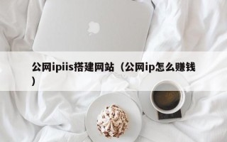 兰州公网ipiis搭建网站（公网ip怎么赚钱）