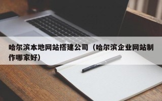 兰州哈尔滨本地网站搭建公司（哈尔滨企业网站制作哪家好）