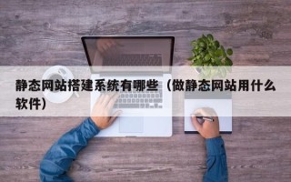 兰州静态网站搭建系统有哪些（做静态网站用什么软件）