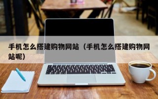 兰州手机怎么搭建购物网站（手机怎么搭建购物网站呢）