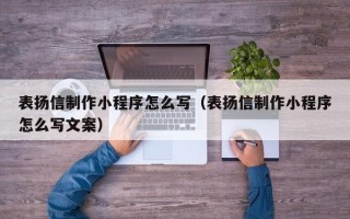 兰州表扬信制作小程序怎么写（表扬信制作小程序怎么写文案）