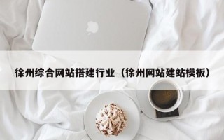 兰州徐州综合网站搭建行业（徐州网站建站模板）