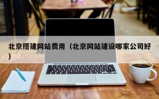兰州北京搭建网站费用（北京网站建设哪家公司好）
