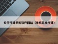 兰州如何搭建单机软件网站（单机游戏搭建）
