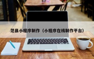 兰州范县小程序制作（小程序在线制作平台）