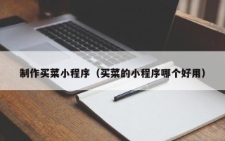 兰州制作买菜小程序（买菜的小程序哪个好用）