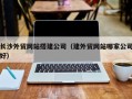 兰州长沙外贸网站搭建公司（建外贸网站哪家公司好）
